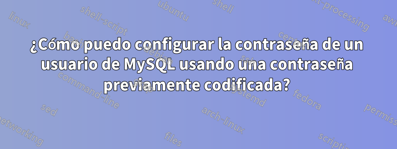 ¿Cómo puedo configurar la contraseña de un usuario de MySQL usando una contraseña previamente codificada?