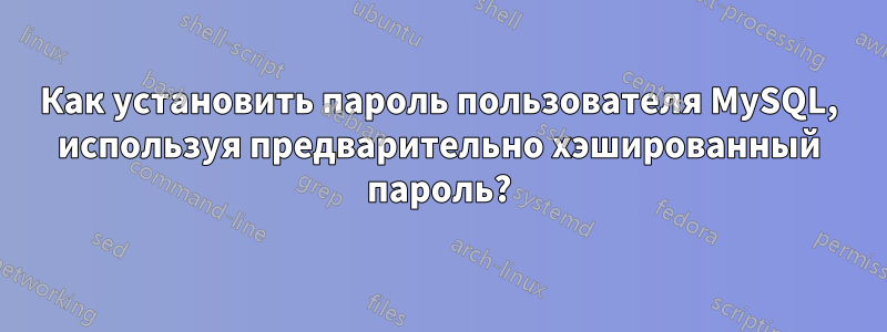 Как установить пароль пользователя MySQL, используя предварительно хэшированный пароль?