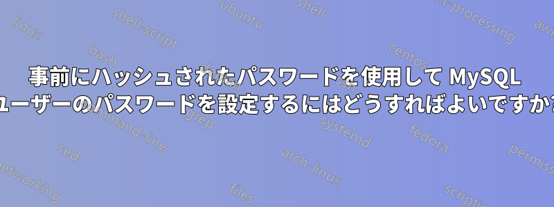 事前にハッシュされたパスワードを使用して MySQL ユーザーのパスワードを設定するにはどうすればよいですか?