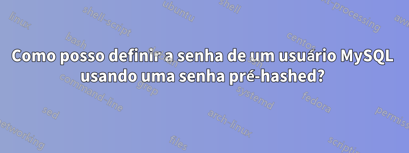 Como posso definir a senha de um usuário MySQL usando uma senha pré-hashed?