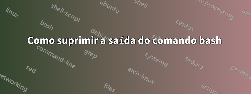 Como suprimir a saída do comando bash