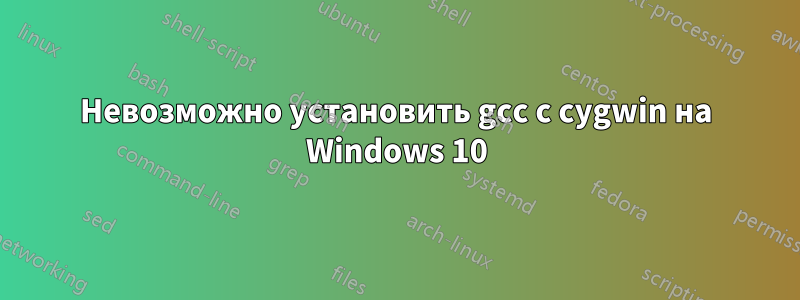 Невозможно установить gcc с cygwin на Windows 10