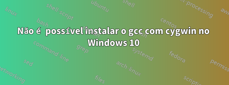 Não é possível instalar o gcc com cygwin no Windows 10