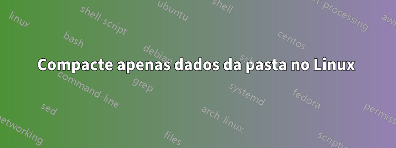 Compacte apenas dados da pasta no Linux