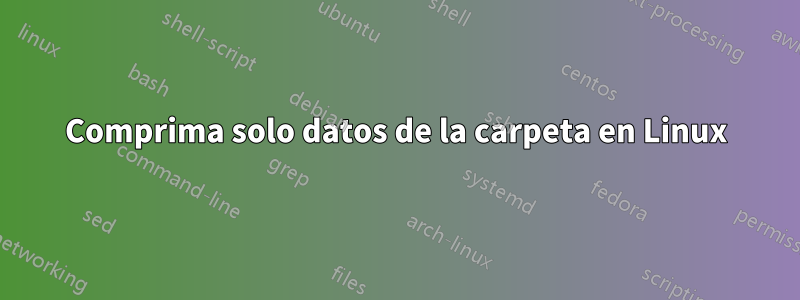 Comprima solo datos de la carpeta en Linux