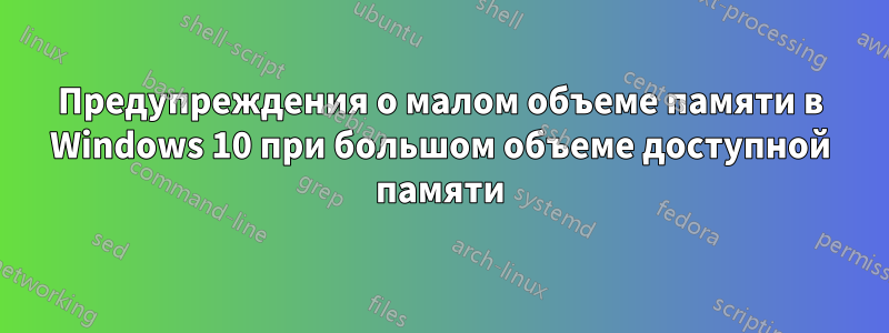 Предупреждения о малом объеме памяти в Windows 10 при большом объеме доступной памяти