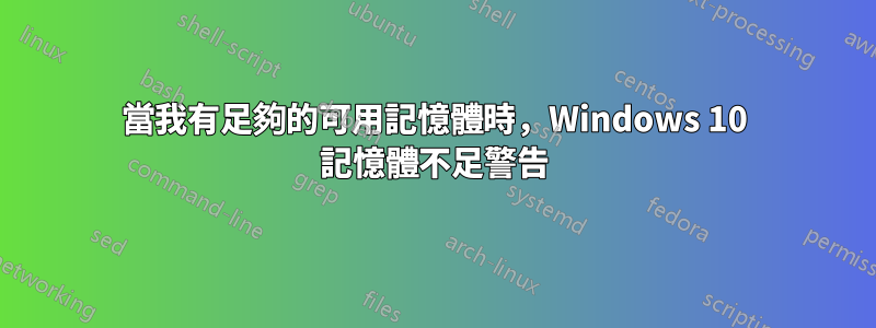 當我有足夠的可用記憶體時，Windows 10 記憶體不足警告