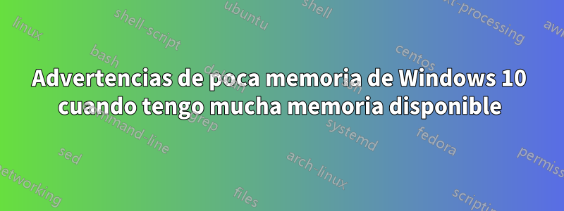 Advertencias de poca memoria de Windows 10 cuando tengo mucha memoria disponible