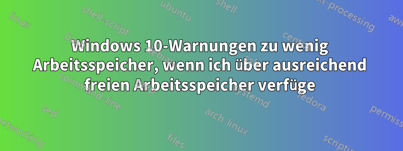 Windows 10-Warnungen zu wenig Arbeitsspeicher, wenn ich über ausreichend freien Arbeitsspeicher verfüge