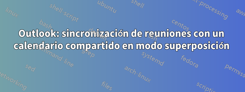 Outlook: sincronización de reuniones con un calendario compartido en modo superposición