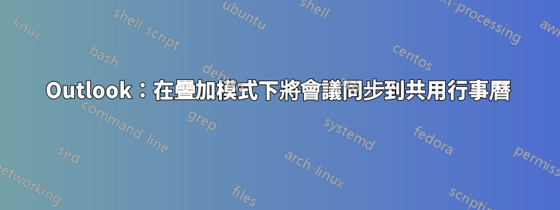 Outlook：在疊加模式下將會議同步到共用行事曆