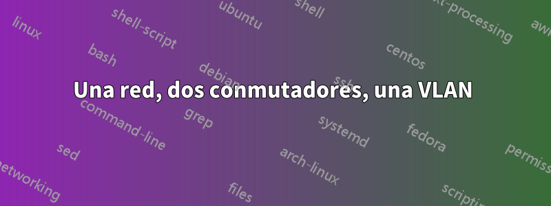 Una red, dos conmutadores, una VLAN