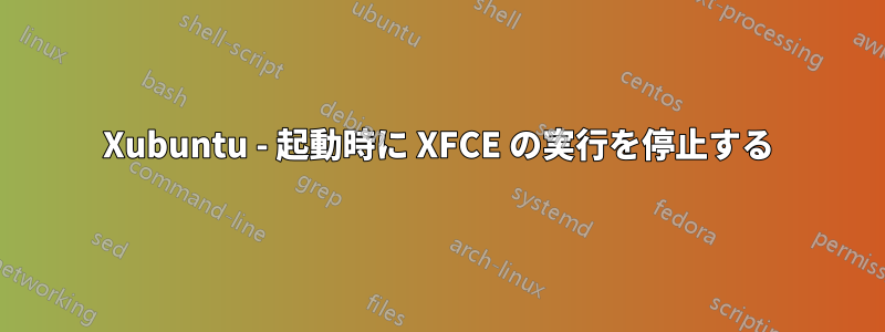 Xubuntu - 起動時に XFCE の実行を停止する