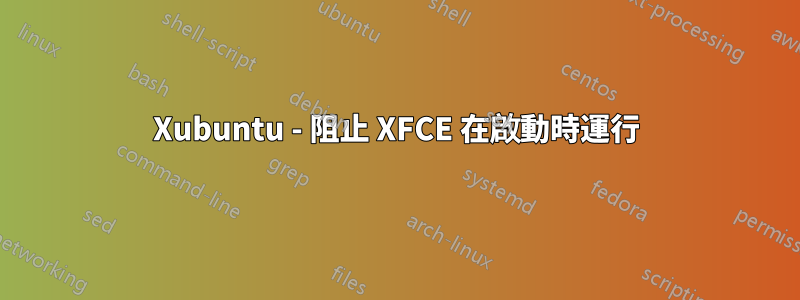 Xubuntu - 阻止 XFCE 在啟動時運行