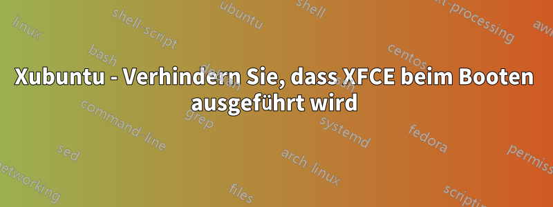 Xubuntu - Verhindern Sie, dass XFCE beim Booten ausgeführt wird