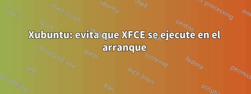 Xubuntu: evita que XFCE se ejecute en el arranque