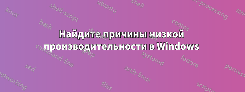 Найдите причины низкой производительности в Windows