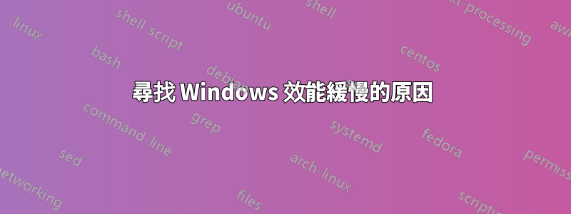 尋找 Windows 效能緩慢的原因