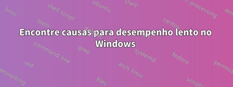 Encontre causas para desempenho lento no Windows