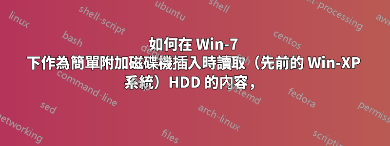 如何在 Win-7 下作為簡單附加磁碟機插入時讀取（先前的 Win-XP 系統）HDD 的內容，