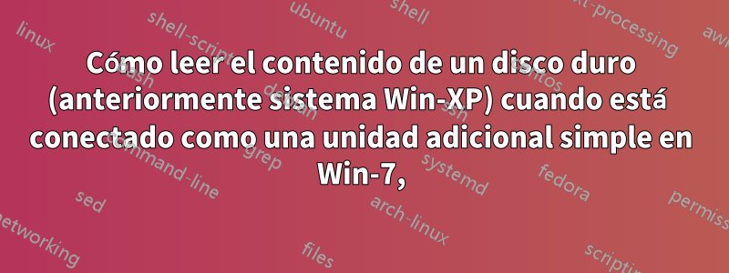 Cómo leer el contenido de un disco duro (anteriormente sistema Win-XP) cuando está conectado como una unidad adicional simple en Win-7,