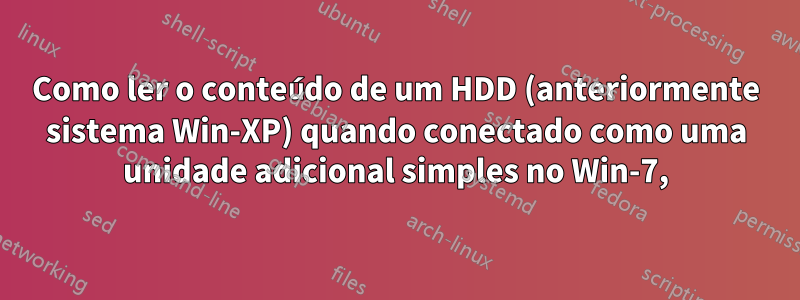 Como ler o conteúdo de um HDD (anteriormente sistema Win-XP) quando conectado como uma unidade adicional simples no Win-7,