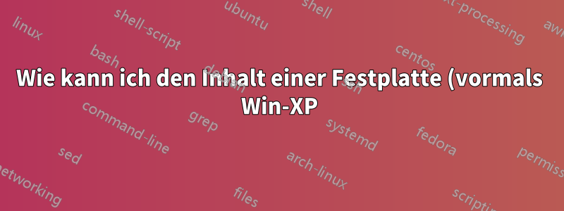 Wie kann ich den Inhalt einer Festplatte (vormals Win-XP) lesen, wenn diese als einfaches Zusatzlaufwerk unter Win-7 angeschlossen ist?