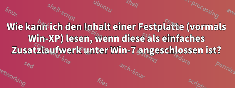 Wie kann ich den Inhalt einer Festplatte (vormals Win-XP) lesen, wenn diese als einfaches Zusatzlaufwerk unter Win-7 angeschlossen ist?