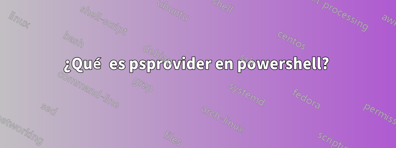 ¿Qué es psprovider en powershell?