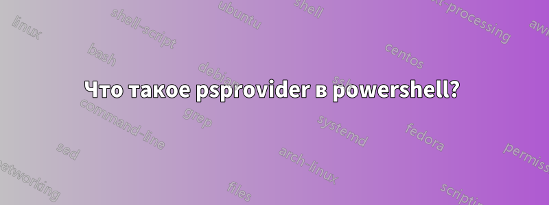 Что такое psprovider в powershell?