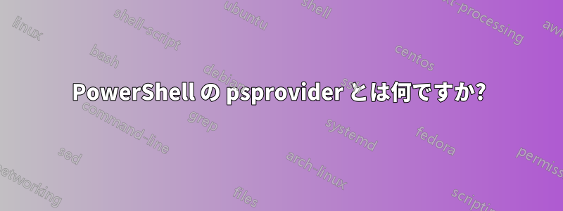 PowerShell の psprovider とは何ですか?