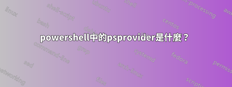 powershell中的psprovider是什麼？