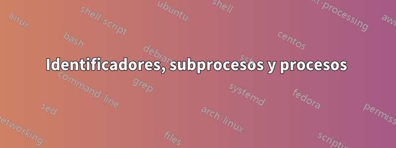 Identificadores, subprocesos y procesos