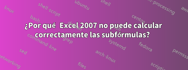 ¿Por qué Excel 2007 no puede calcular correctamente las subfórmulas? 