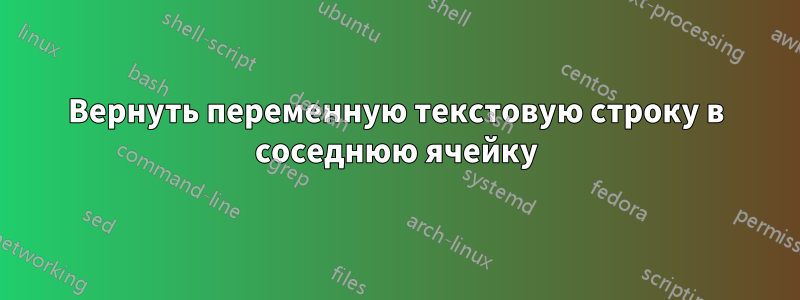 Вернуть переменную текстовую строку в соседнюю ячейку