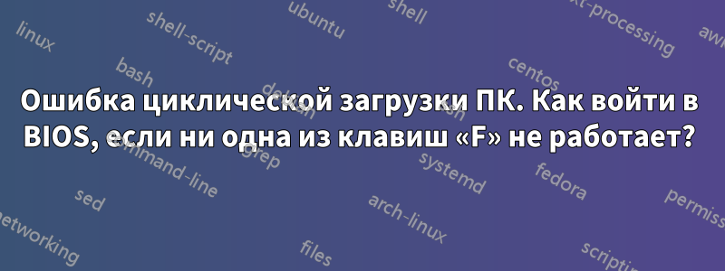 Ошибка циклической загрузки ПК. Как войти в BIOS, если ни одна из клавиш «F» не работает?