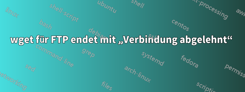 wget für FTP endet mit „Verbindung abgelehnt“