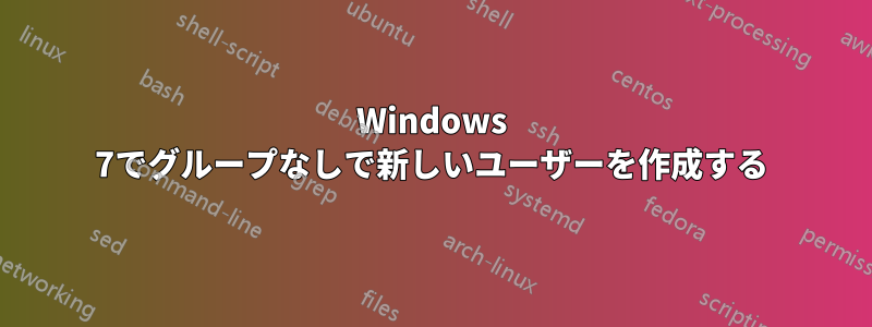 Windows 7でグループなしで新しいユーザーを作成する