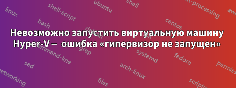 Невозможно запустить виртуальную машину Hyper-V — ошибка «гипервизор не запущен»