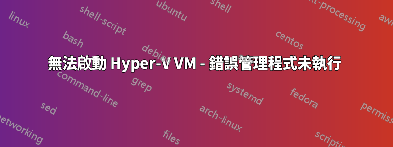 無法啟動 Hyper-V VM - 錯誤管理程式未執行