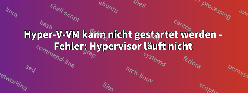 Hyper-V-VM kann nicht gestartet werden - Fehler: Hypervisor läuft nicht