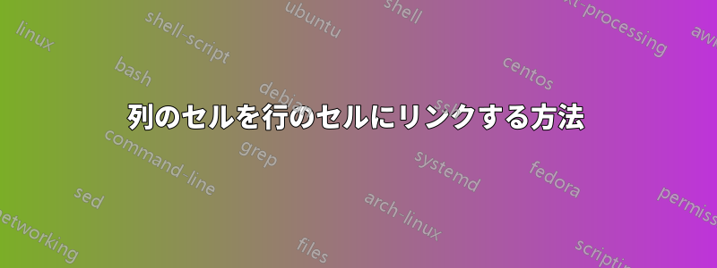 列のセルを行のセルにリンクする方法