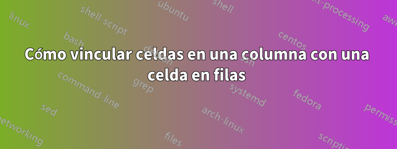 Cómo vincular celdas en una columna con una celda en filas