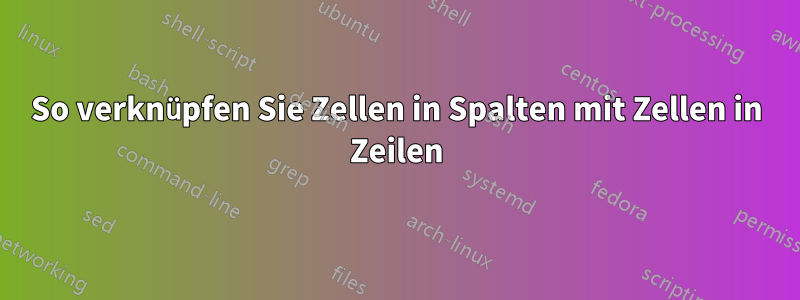 So verknüpfen Sie Zellen in Spalten mit Zellen in Zeilen