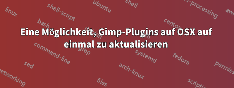 Eine Möglichkeit, Gimp-Plugins auf OSX auf einmal zu aktualisieren