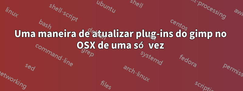 Uma maneira de atualizar plug-ins do gimp no OSX de uma só vez