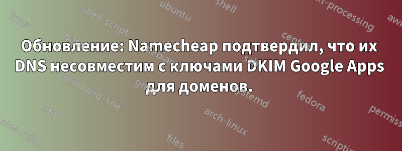 Обновление: Namecheap подтвердил, что их DNS несовместим с ключами DKIM Google Apps для доменов.