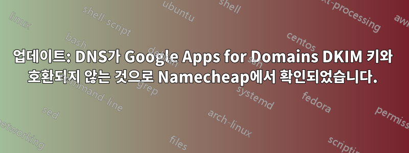 업데이트: DNS가 Google Apps for Domains DKIM 키와 호환되지 않는 것으로 Namecheap에서 확인되었습니다.