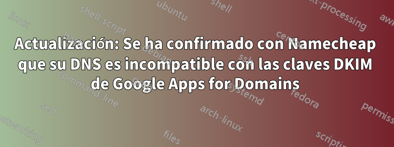 Actualización: Se ha confirmado con Namecheap que su DNS es incompatible con las claves DKIM de Google Apps for Domains