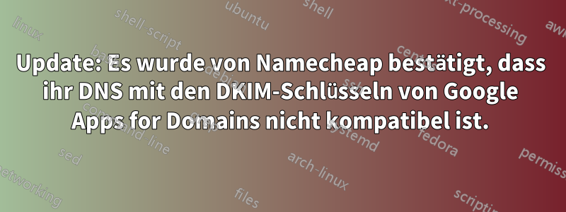 Update: Es wurde von Namecheap bestätigt, dass ihr DNS mit den DKIM-Schlüsseln von Google Apps for Domains nicht kompatibel ist.